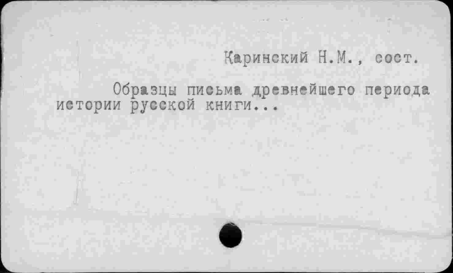 ﻿Каринский Н.М., сост.
Образцы письма древнейшего периода истории русской книги...